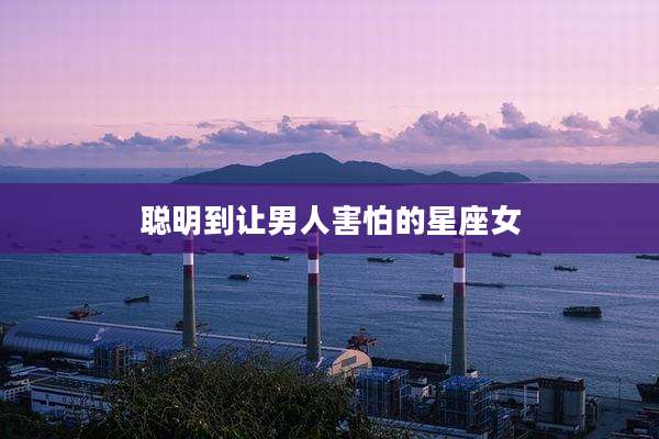 聪明到让男人害怕的星座女