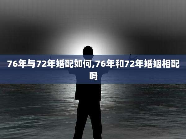 76年与72年婚配如何,76年和72年婚姻相配吗