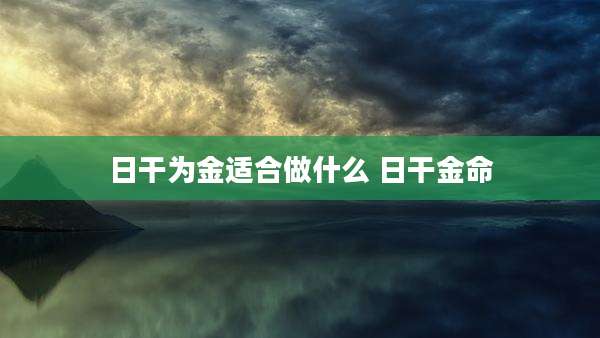 日干为金适合做什么 日干金命