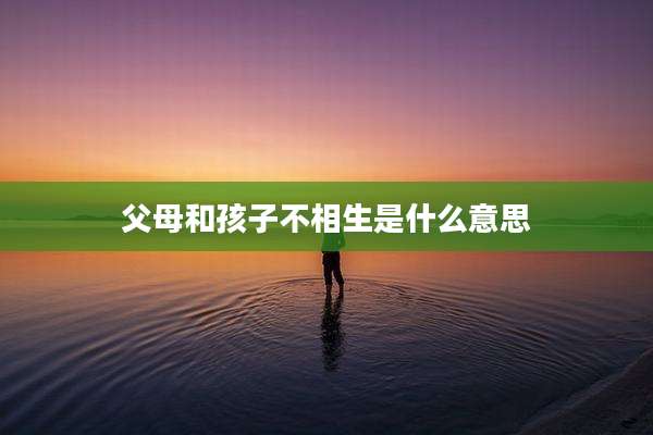 父母和孩子不相生是什么意思