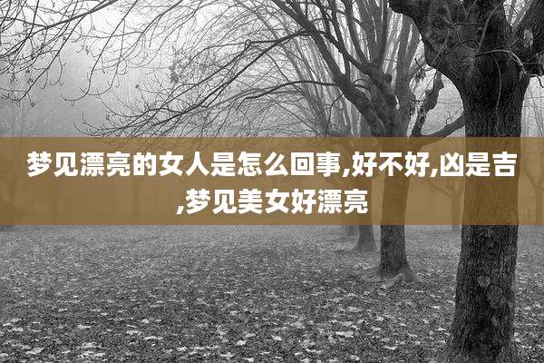 梦见漂亮的女人是怎么回事,好不好,凶是吉,梦见美女好漂亮