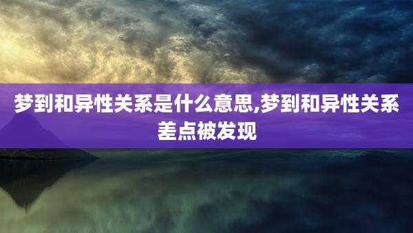 梦到和异性关系是什么意思,梦到和异性关系差点被发现