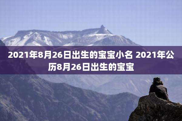 2021年8月26日出生的宝宝小名 2021年公历8月26日出生的宝宝