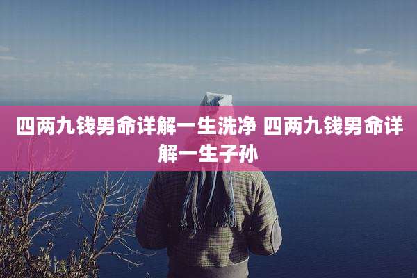 四两九钱男命详解一生洗净 四两九钱男命详解一生子孙