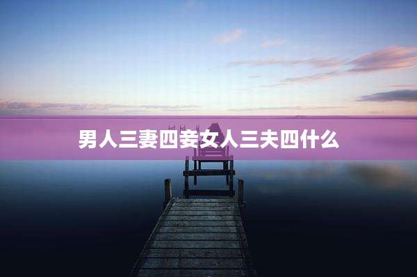 男人三妻四妾女人三夫四什么