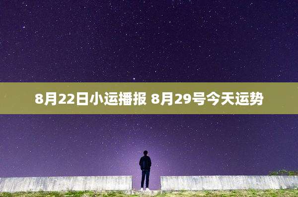 8月22日小运播报 8月29号今天运势