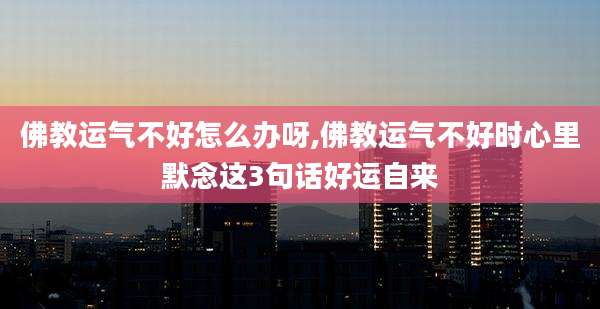 佛教运气不好怎么办呀,佛教运气不好时心里默念这3句话好运自来