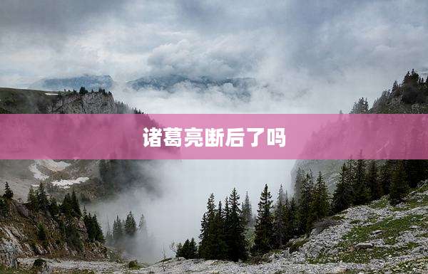 诸葛亮断后了吗