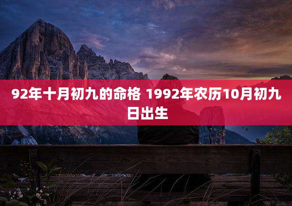 92年十月初九的命格 1992年农历10月初九日出生