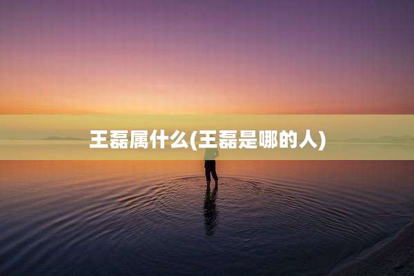 王磊属什么(王磊是哪的人)