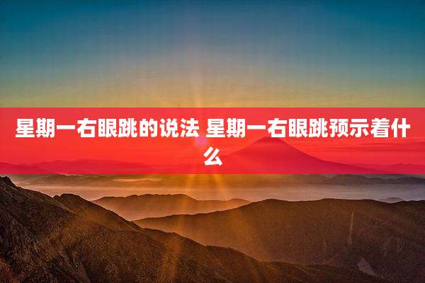 星期一右眼跳的说法 星期一右眼跳预示着什么