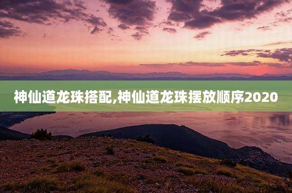 神仙道龙珠搭配,神仙道龙珠摆放顺序2020