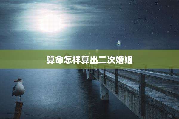 算命怎样算出二次婚姻