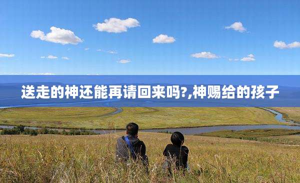 送走的神还能再请回来吗?,神赐给的孩子