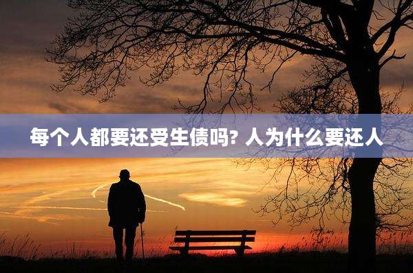 每个人都要还受生债吗? 人为什么要还人