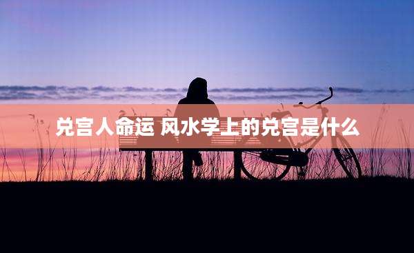 兑宫人命运 风水学上的兑宫是什么