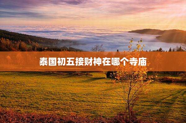 泰国初五接财神在哪个寺庙