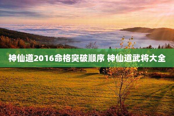 神仙道2016命格突破顺序 神仙道武将大全