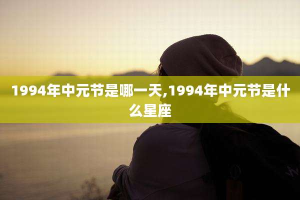 1994年中元节是哪一天,1994年中元节是什么星座