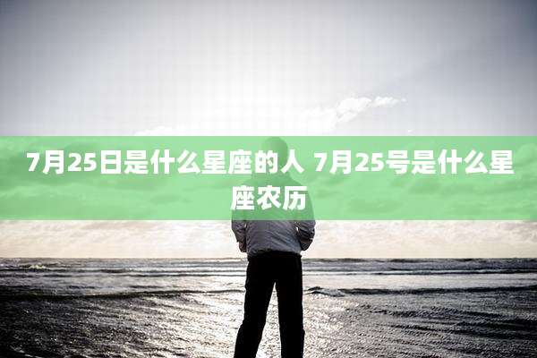 7月25日是什么星座的人 7月25号是什么星座农历