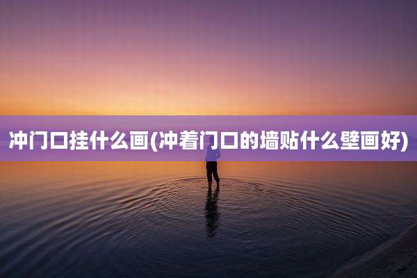 冲门口挂什么画(冲着门口的墙贴什么壁画好)