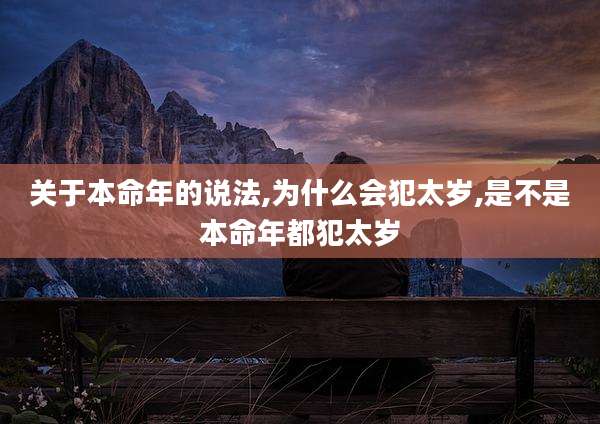 关于本命年的说法,为什么会犯太岁,是不是本命年都犯太岁