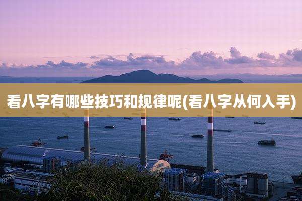 看八字有哪些技巧和规律呢(看八字从何入手)