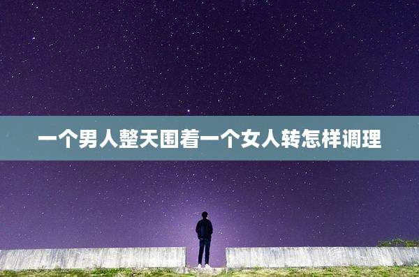 一个男人整天围着一个女人转怎样调理