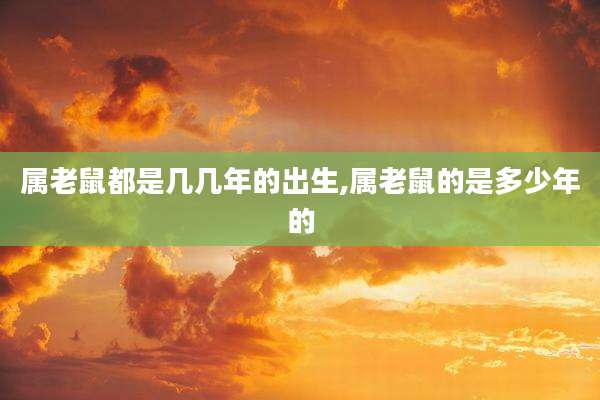 属老鼠都是几几年的出生,属老鼠的是多少年的