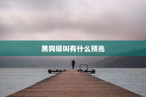 黑狗嚎叫有什么预兆