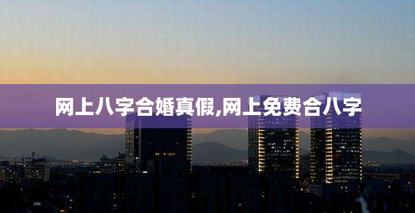 网上八字合婚真假,网上免费合八字