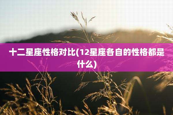 十二星座性格对比(12星座各自的性格都是什么)