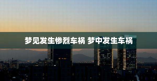 梦见发生惨烈车祸 梦中发生车祸