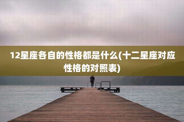 12星座各自的性格都是什么(十二星座对应性格的对照表)