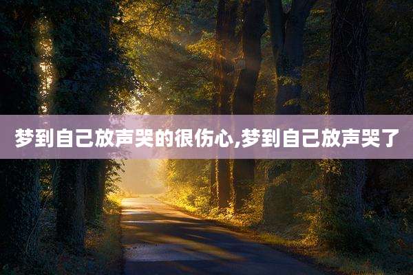 梦到自己放声哭的很伤心,梦到自己放声哭了