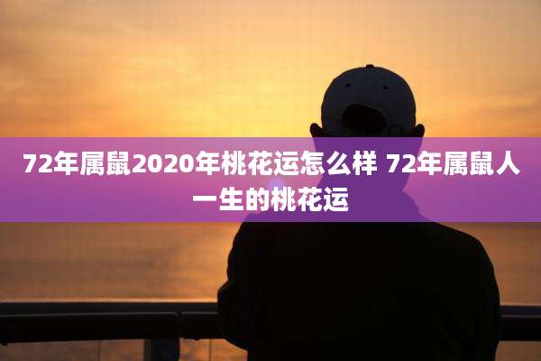 72年属鼠2020年桃花运怎么样 72年属鼠人一生的桃花运