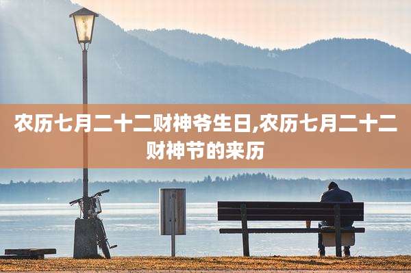 农历七月二十二财神爷生日,农历七月二十二财神节的来历