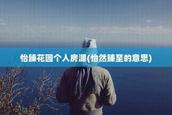 怡臻花园个人房源(怡然臻至的意思)