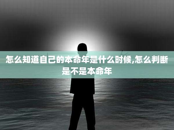 怎么知道自己的本命年是什么时候,怎么判断是不是本命年