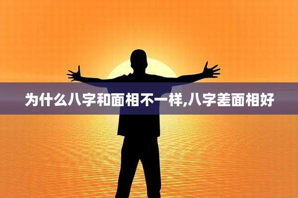 为什么八字和面相不一样,八字差面相好