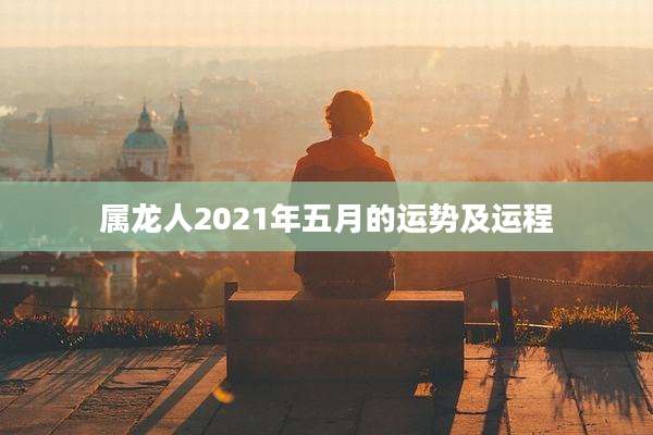 属龙人2021年五月的运势及运程