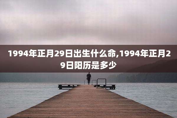 1994年正月29日出生什么命,1994年正月29日阳历是多少