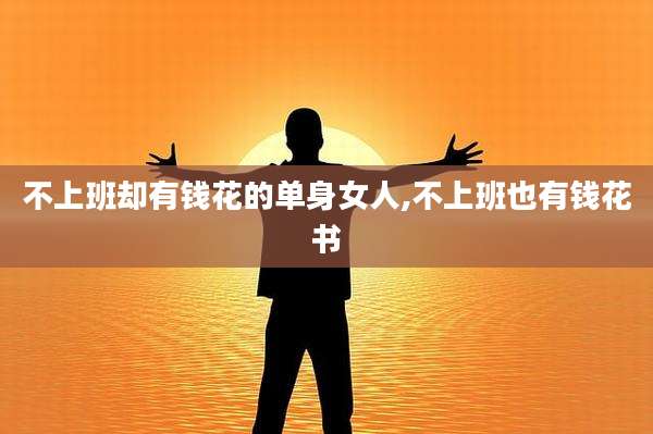 不上班却有钱花的单身女人,不上班也有钱花书