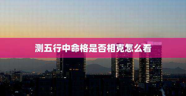 测五行中命格是否相克怎么看