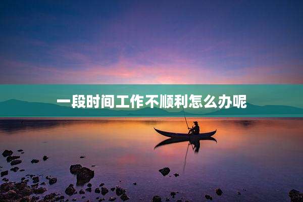 一段时间工作不顺利怎么办呢