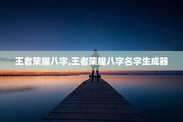 王者荣耀八字,王者荣耀八字名字生成器