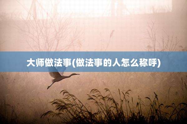 大师做法事(做法事的人怎么称呼)