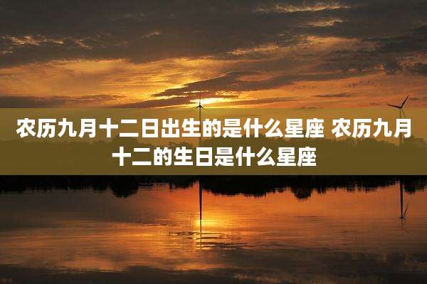 农历九月十二日出生的是什么星座 农历九月十二的生日是什么星座
