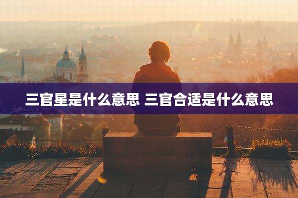 三官星是什么意思 三官合适是什么意思