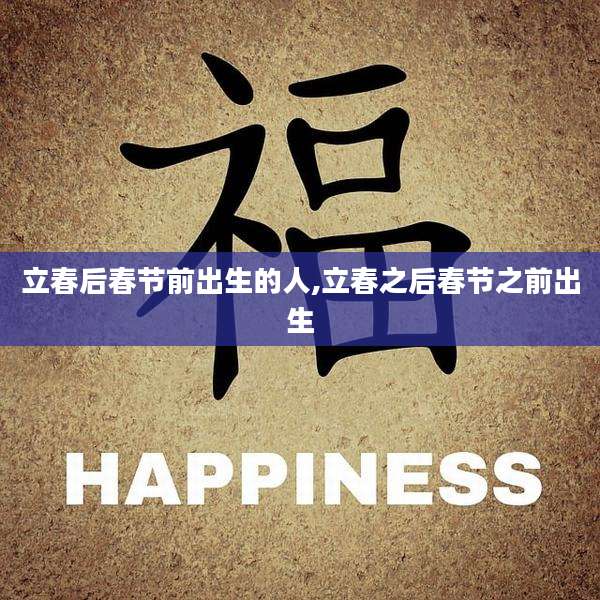 立春后春节前出生的人,立春之后春节之前出生